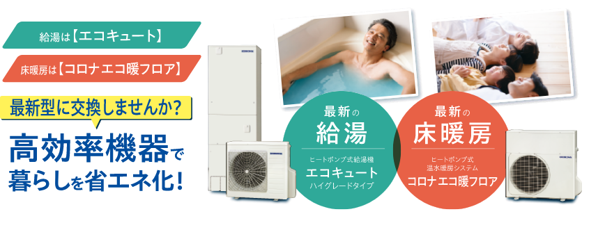 給湯は【エコキュート】床暖房は【コロナエコ暖フロア】最新型に交換しませんか？高効率機器で暮らしを省エネ化！